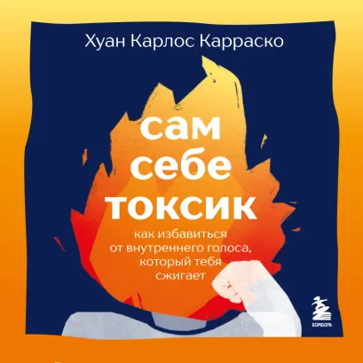 Обложка Сам себе токсик. Как избавиться от внутреннего голоса, который тебя сжигает Хуан Карлос Карраско