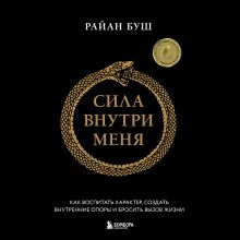 Обложка Сила внутри меня. Как воспитать характер, создать внутренние опоры и бросить вызов жизни Райан Буш
