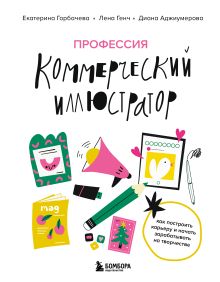 Обложка Профессия — коммерческий иллюстратор. Как построить карьеру и начать зарабатывать на творчестве Екатерина Горбачева, Лена Генч, Диана Аджиумерова