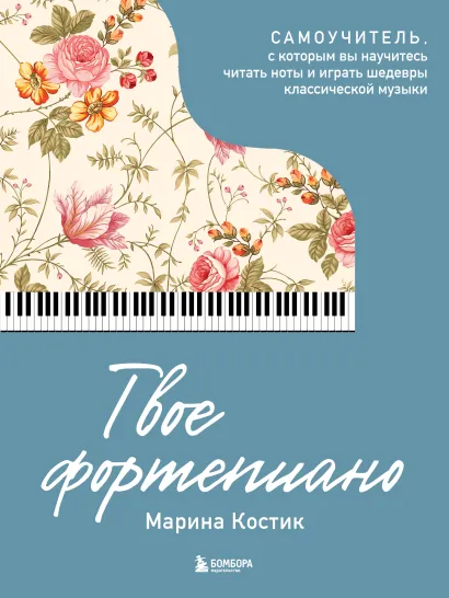 Обложка Твое фортепиано. Самоучитель, с которым вы научитесь читать ноты и играть шедевры классической музыки Марина Костик