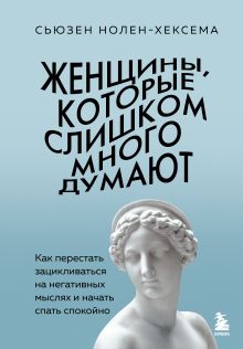 Обложка Женщины, которые слишком много думают. Как перестать зацикливаться на негативных мыслях и начать спать спокойно Сьюзен Нолен-Хексема