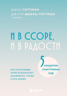 Обложка И в ссоре, и в радости. Как счастливые пары используют конфликты, чтобы стать ближе Джон Готтман, Джули Шварц-Готтман