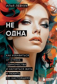 Обложка Не одна. Как избавиться от страха одиночества и научиться жить и любить по-настоящему Илья Левчук