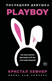 Обложка Последняя девушка PLAYBOY. Как мир мужских фантазий на 10 лет стал моей тюрьмой Кристал Хефнер