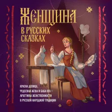 Женщина в русских сказках. Красна девица, чудесная жена и Баба-Яга - архетипы женственности в русской народной традиции