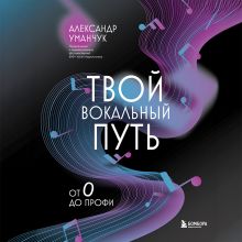 Обложка Твой вокальный путь: от 0 до профи Александр Уманчук