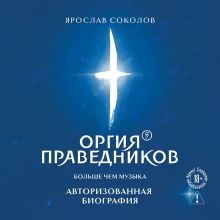 Обложка Оргия Праведников: больше, чем музыка. Авторизованная биография (у.н.) Ярослав Соколов