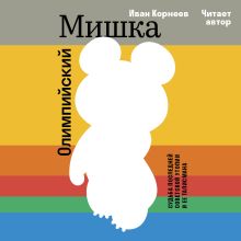 Обложка Олимпийский Мишка. Судьба последней советской утопии и ее талисмана Иван Корнеев