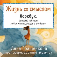 Обложка Жизнь со смыслом. Воркбук, который подарит новые мечты, ресурс и изобилие Анна Гращенкова
