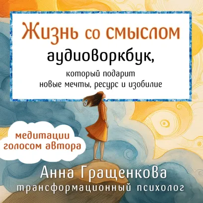 Обложка Жизнь со смыслом. Аудиоворкбук, который подарит новые мечты, ресурс и изобилие Анна Гращенкова