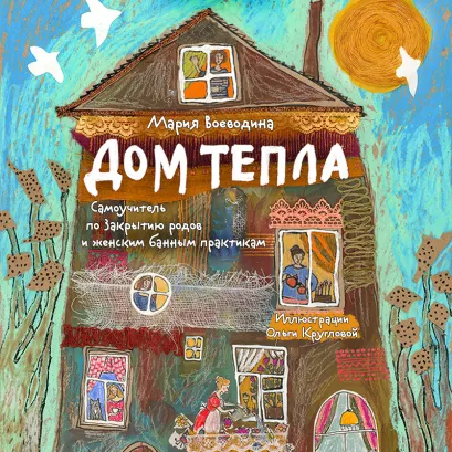Обложка Дом Тепла. Самоучитель по Закрытию родов и женским банным практикам Мария Воеводина
