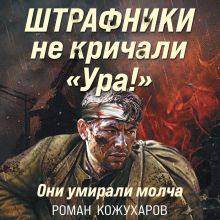 Обложка Штрафники не кричали «Ура!». Они умирали молча Роман Кожухаров