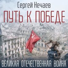 Обложка Путь к Победе. Великая Отечественная война Сергей Нечаев