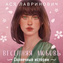 Обложка Весенняя любовь. Три солнечных истории и бонусный рассказ от Аси Лавринович Ася Лавринович