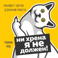 Обложка Ни хрена я не должен! Манифест против угрызений совести Томми Яуд