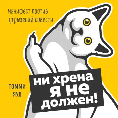 Обложка Ни хрена я не должен! Манифест против угрызений совести Томми Яуд