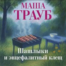 Обложка Шашлыки и энцефалитный клещ Маша Трауб