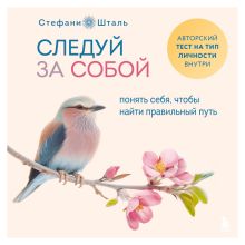 Обложка Следуй за собой. Понять себя, чтобы найти правильный путь Стефани Шталь