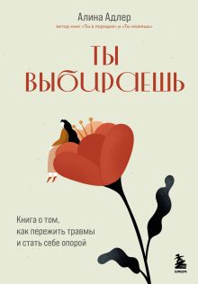 Обложка Ты выбираешь. Книга о том, как пережить травмы и стать себе опорой Алина Адлер
