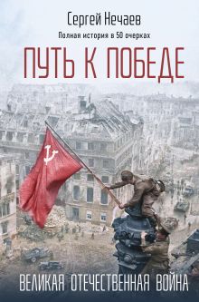 Обложка Путь к Победе. Великая Отечественная война Сергей Нечаев