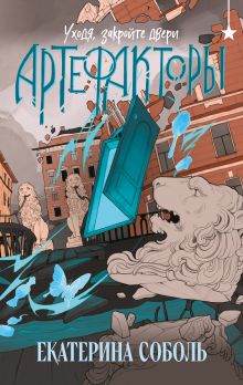 Обложка Артефакторы. Уходя, закройте двери Екатерина Соболь