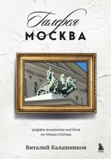 Обложка Галерея Москва. Шедевры знаменитых мастеров на улицах столицы Виталий Калашников