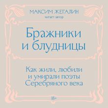 Обложка Бражники и блудницы. Как жили, любили и умирали поэты Серебряного века Максим Жегалин