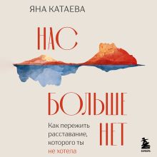 Обложка Нас больше нет. Как пережить расставание, которого ты не хотела Яна Катаева