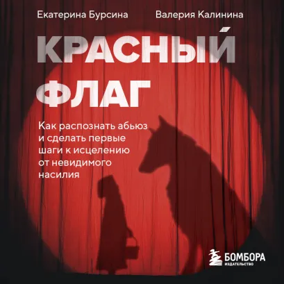 Обложка Красный флаг. Как распознать абьюз и сделать первые шаги к исцелению от невидимого насилия Екатерина Бурсина, Валерия Калинина