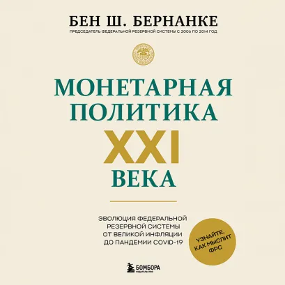 Обложка Монетарная политика XXI века. Эволюция Федеральной резервной системы от Великой инфляции до пандемии COVID-19 Бен Бернанке