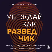 Убеждай как разведчик. Методы спецслужб для установления контакта и влияния на людей