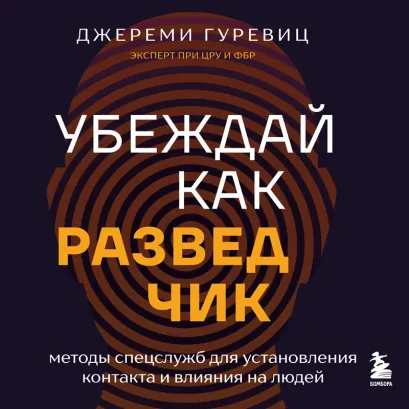Обложка Убеждай как разведчик. Методы спецслужб для установления контакта и влияния на людей Джереми Гуревиц