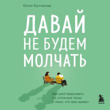 Обложка Давай не будем молчать. Как разговаривать на сложные темы с теми, кто вам важен Юлия Булгакова