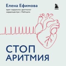 Обложка Стоп аритмия. Научные практики, которые помогут сердцу перестать сбиваться с ритма, а вам - жить в такт со своими желаниями Елена Ефимова