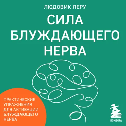 Обложка Сила блуждающего нерва. Как использовать поливагальную теорию в борьбе со стрессом, тревогой и неуверенностью в себе Людовик Леру