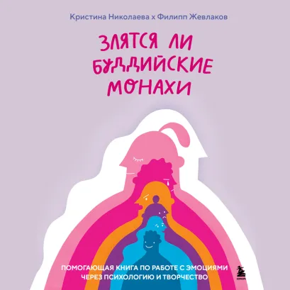 Обложка Злятся ли буддийские монахи. Помогающая книга по работе с эмоциями через психологию и творчество Филипп Жевлаков, Кристина Николаева