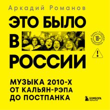 Обложка Это было в России: музыка 2010-х от кальян-рэпа до постпанка Аркадий Романов