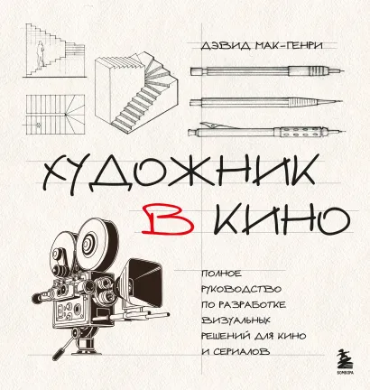 Обложка Художник в кино. Полное руководство по разработке визуальных решений для кино и сериалов Дэвид Мак-Генри
