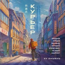 Обложка Курьер. Реальная история человека, которого всегда ждут, но редко замечают Ху Аньянь