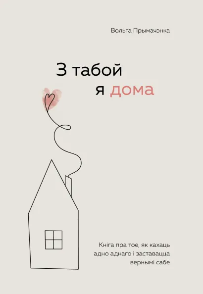 Обложка З табой я дома. Кніга пра тое, як кахаць адно аднаго і заставацца вернымі сабе Ольга Примаченко