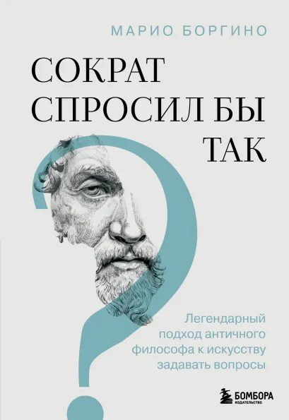 Обложка Сократ спросил бы так. Легендарный подход античного философа к искусству задавать вопросы Марио Боргино