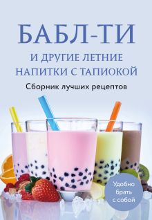 Обложка Бабл-ти и другие летние напитки с тапиокой. Сборник лучших рецептов