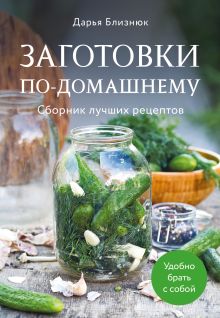 Обложка Заготовки по-домашнему. Сборник лучших рецептов Дарья Близнюк