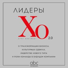 Обложка Лидеры ХО 2.0. О трансформации бизнеса, культурных сдвигах, лидерстве нового типа и роли команды в будущем компании 