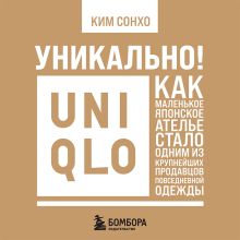 Обложка Уникально! Uniqlo. Как маленькое японское ателье стало одним из крупнейших продавцов повседневной одежды Ким Сонхо