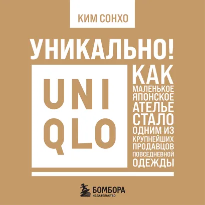 Обложка Уникально! Uniqlo. Как маленькое японское ателье стало одним из крупнейших продавцов повседневной одежды Ким Сонхо