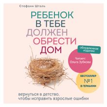 Обложка Ребенок в тебе должен обрести дом. Вернуться в детство, чтобы исправить взрослые ошибки Стефани Шталь