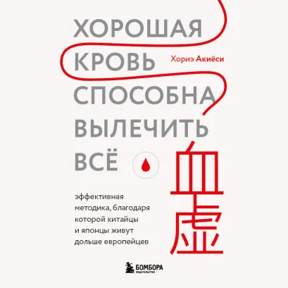 Обложка Хорошая кровь способна вылечить всё. Эффективная методика, благодаря которой китайцы и японцы живут дольше европейцев Хориэ Акиёси