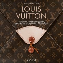 Обложка Louis Vuitton. История модного дома, ставшего символом роскоши Алессия Лаутон