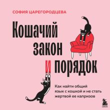 Обложка Кошачий закон и порядок. Как найти общий язык с кошкой и не стать жертвой ее капризов София Царегородцева